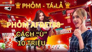 Phỏm AFbet88: Kinh Nghiệm Ù Ngay 10 Triệu